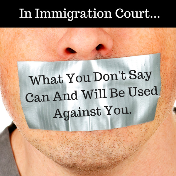 Immigration Court | What You Don't Say Can And Will Be Used Against You